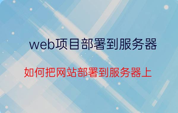 web项目部署到服务器 如何把网站部署到服务器上？